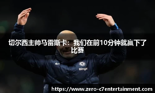 切尔西主帅马雷斯卡：我们在前10分钟就赢下了比赛